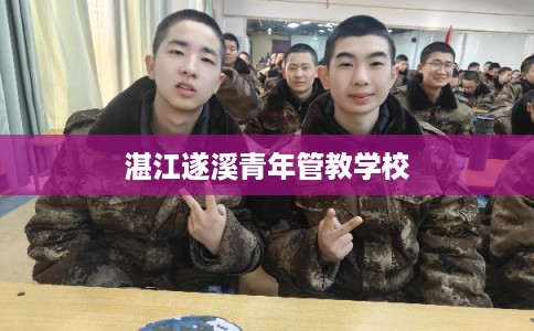 湛江遂溪青年管教学校 湛江遂溪青年管教学校