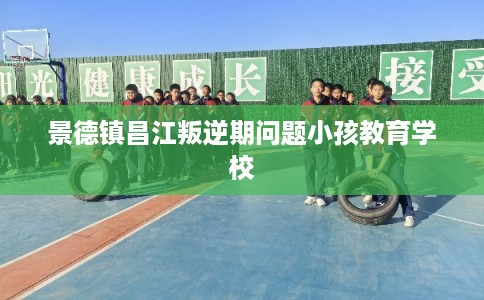景德镇昌江叛逆期问题小孩教育学校