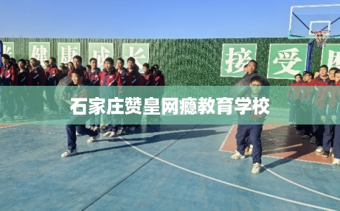 石家庄赞皇网瘾教育学校
