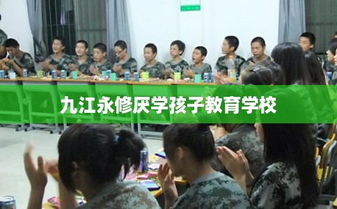 九江永修厌学孩子教育学校