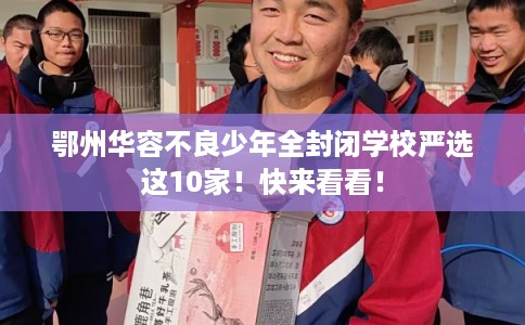 鄂州华容不良少年全封闭学校严选这10家！快来看看！