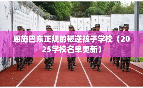 恩施巴东正规的叛逆孩子学校(2025学校名单更新) 恩施巴东正规的叛逆孩子学校(2025学校名单更新)