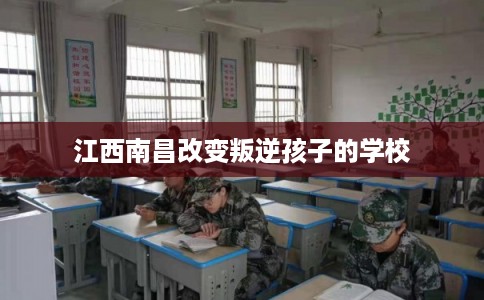 江西南昌改变叛逆孩子的学校