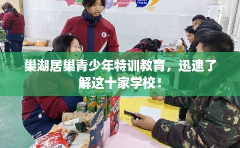 巢湖居巢青少年特训教育,迅速了解这十家学校! 巢湖居巢青少年特训教育,迅速了解这十家学校!