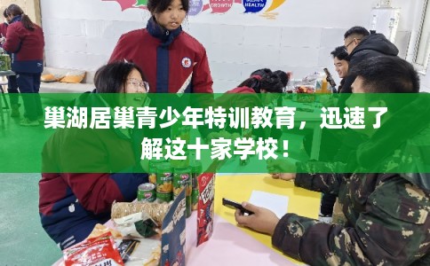 巢湖居巢青少年特训教育,迅速了解这十家学校! 巢湖居巢青少年特训教育,迅速了解这十家学校!