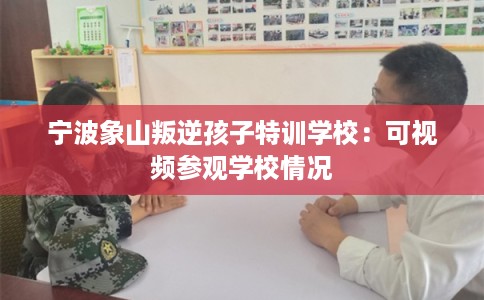 宁波象山叛逆孩子特训学校:可视频参观学校情况 宁波象山叛逆孩子特训学校:可视频参观学校情况