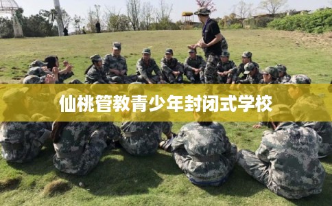 仙桃管教青少年封闭式学校 仙桃管教青少年封闭式学校