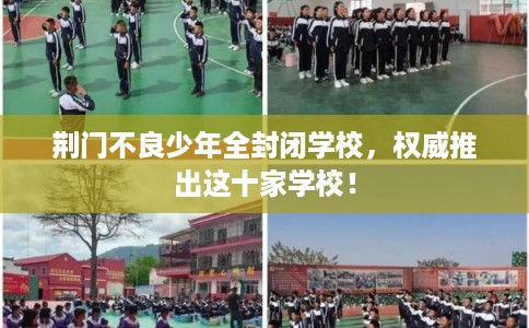 荆门不良少年全封闭学校,权威推出这十家学校! 荆门不良少年全封闭学校,权威推出这十家学校!