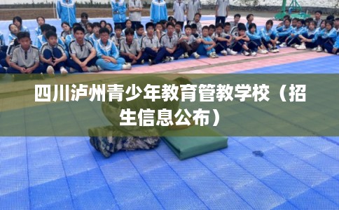 四川泸州青少年教育管教学校（招生信息公布）