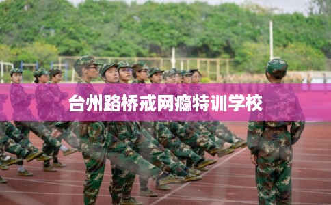 台州路桥戒网瘾特训学校