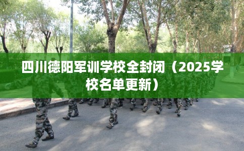 四川德阳军训学校全封闭（2025学校名单更新）