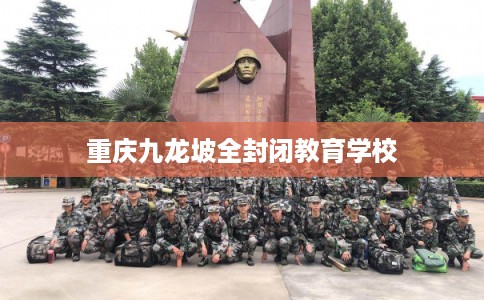 重庆九龙坡全封闭教育学校 重庆九龙坡全封闭教育学校