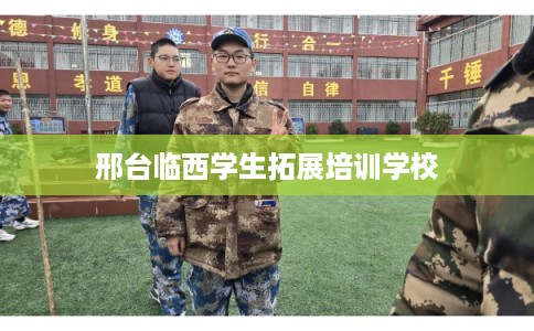 邢台临西学生拓展培训学校 邢台临西学生拓展培训学校