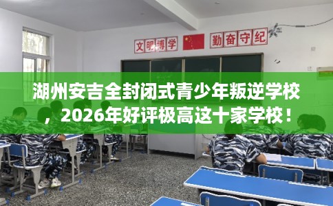 湖州安吉全封闭式青少年叛逆学校,2026年好评极高这十家学校! 湖州安吉全封闭式青少年叛逆学校,2026年好评极高这十家学校!
