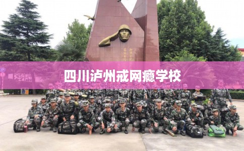 四川泸州戒网瘾学校