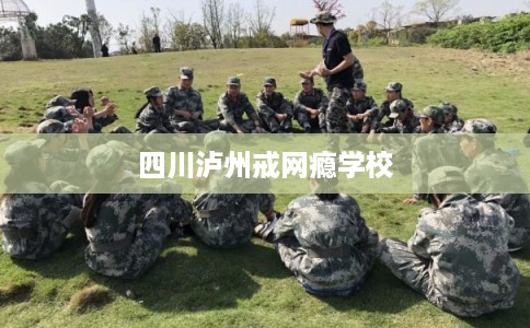 四川泸州戒网瘾学校