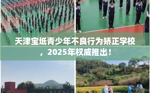天津宝坻青少年不良行为矫正学校，2025年权威推出！
