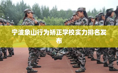 宁波象山行为矫正学校实力排名发布