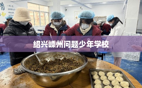 绍兴嵊州问题少年学校 绍兴嵊州问题少年学校
