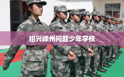 绍兴嵊州问题少年学校