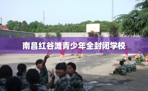 南昌红谷滩青少年全封闭学校