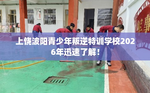 上饶波阳青少年叛逆特训学校2026年迅速了解! 上饶波阳青少年叛逆特训学校2026年迅速了解!