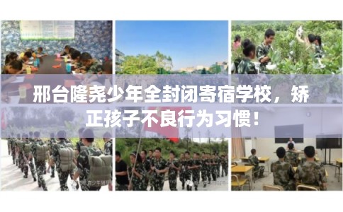 邢台隆尧少年全封闭寄宿学校,矫正孩子不良行为习惯! 邢台隆尧少年全封闭寄宿学校,矫正孩子不良行为习惯!