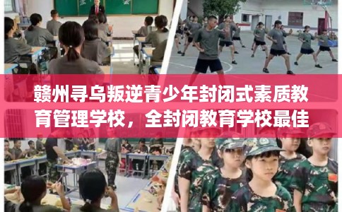 赣州寻乌叛逆青少年封闭式素质教育管理学校,全封闭教育学校最佳排名! 赣州寻乌叛逆青少年封闭式素质教育管理学校,全封闭教育学校最佳排名!