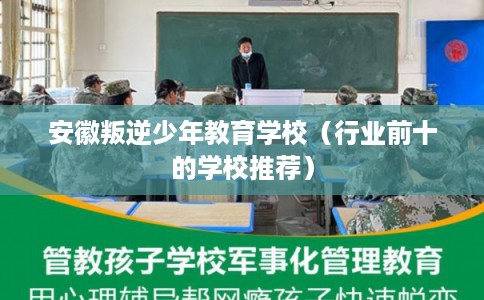 安徽叛逆少年教育学校(行业前十的学校推荐) 安徽叛逆少年教育学校(行业前十的学校推荐)