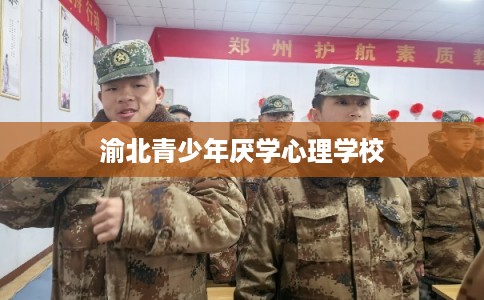 渝北青少年厌学心理学校 渝北青少年厌学心理学校