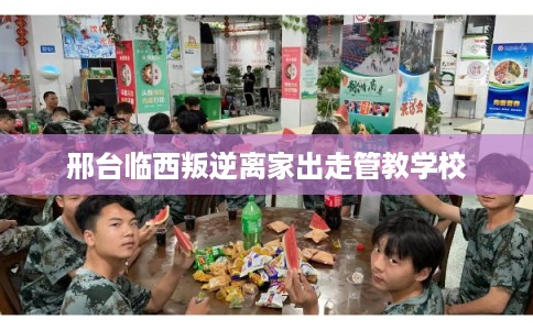 邢台临西叛逆离家出走管教学校