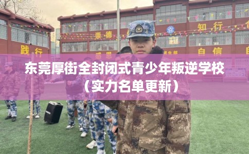东莞厚街全封闭式青少年叛逆学校(实力名单更新) 东莞厚街全封闭式青少年叛逆学校(实力名单更新)