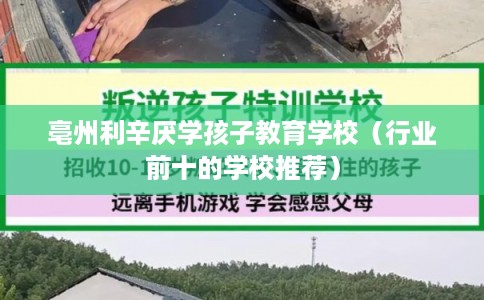 亳州利辛厌学孩子教育学校（行业前十的学校推荐）