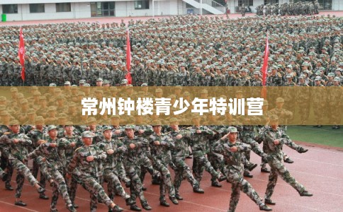 常州钟楼青少年特训营 常州钟楼青少年特训营