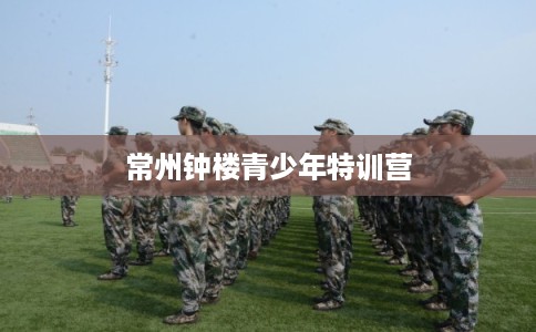常州钟楼青少年特训营