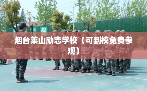 烟台莱山励志学校(可到校免费参观) 烟台莱山励志学校(可到校免费参观)