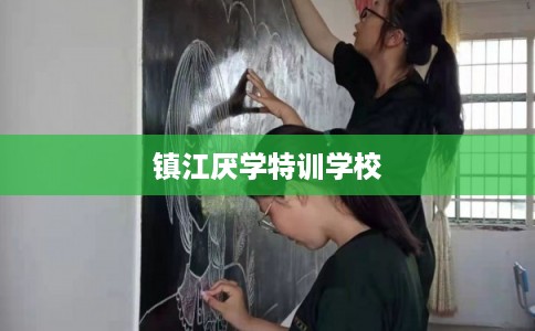 镇江厌学特训学校