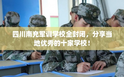 四川南充军训学校全封闭，分享当地优秀的十家学校！