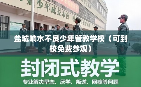盐城响水不良少年管教学校（可到校免费参观）