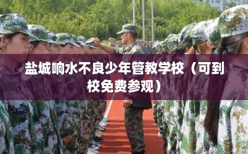 盐城响水不良少年管教学校（可到校免费参观）