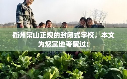 衢州常山正规的封闭式学校，本文为您实地考察过！