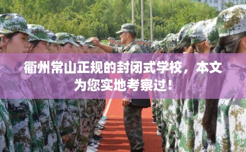 衢州常山正规的封闭式学校，本文为您实地考察过！