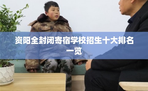 资阳全封闭寄宿学校招生十大排名一览