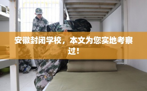 安徽封闭学校,本文为您实地考察过! 安徽封闭学校,本文为您实地考察过!