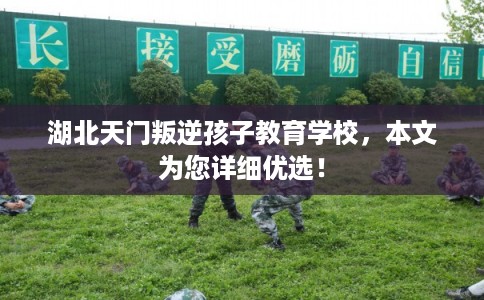 湖北天门叛逆孩子教育学校,本文为您详细优选! 湖北天门叛逆孩子教育学校,本文为您详细优选!
