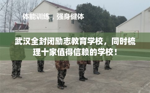 武汉全封闭励志教育学校,同时梳理十家值得信赖的学校! 武汉全封闭励志教育学校,同时梳理十家值得信赖的学校!