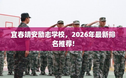 宜春靖安励志学校,2026年最新排名推荐! 宜春靖安励志学校,2026年最新排名推荐!