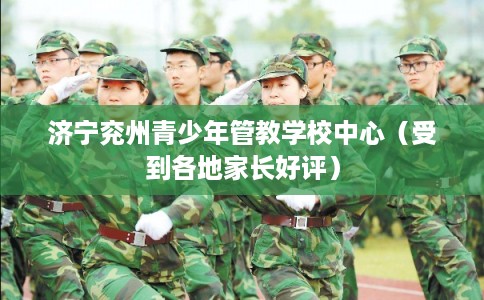 济宁兖州青少年管教学校中心(受到各地家长好评) 济宁兖州青少年管教学校中心(受到各地家长好评)