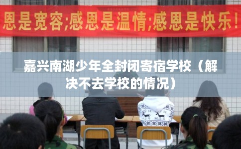 嘉兴南湖少年全封闭寄宿学校（解决不去学校的情况）