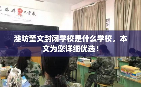 潍坊奎文封闭学校是什么学校，本文为您详细优选！